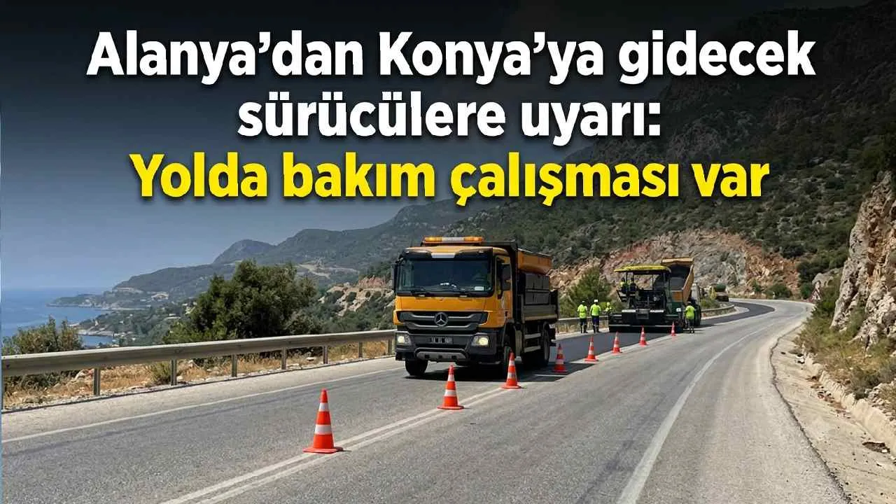 Alanya'dan Konya'ya gidecek sürücülere uyarı: Karayolları çalışma başlattı