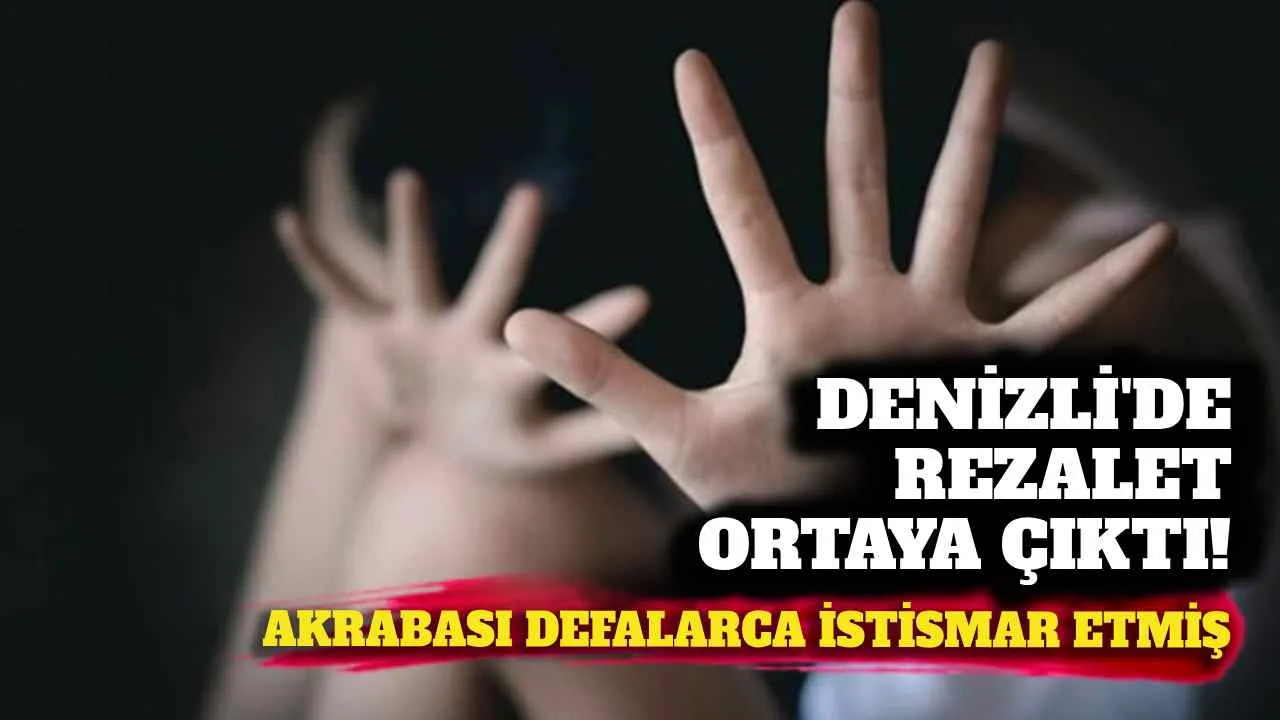 Denizli'de rezalet! Akrabası tarafından defalarca istismar edilmiş