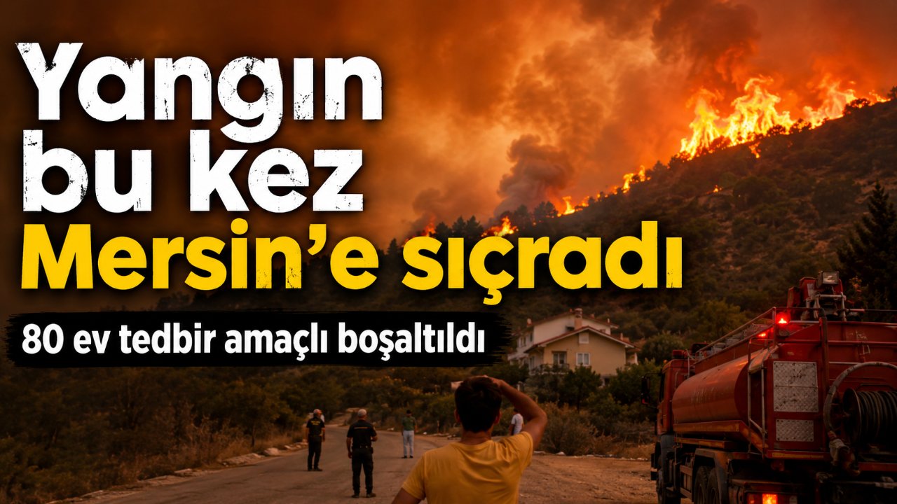 Muğla ve Alanya'nın ardından Mersin'de de yangın alarmı: 80 ev tahliye edildi