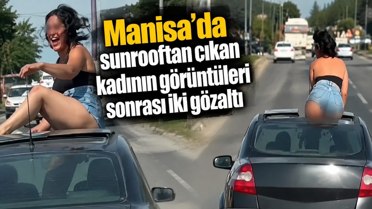 Manisa’da sunrooftan çıkan kadının görüntüleri sonrası iki gözaltı