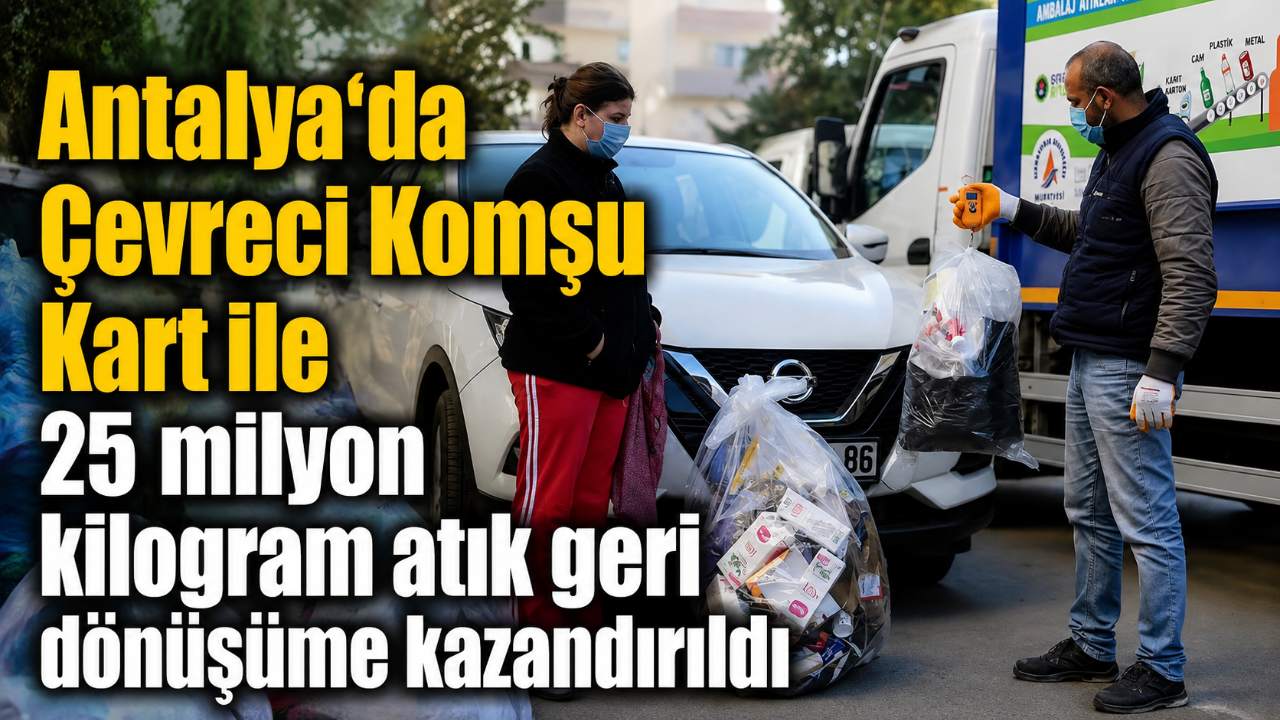 Antalya’da Çevreci Komşu Kart ile 25 milyon kilogram atık geri dönüşüme kazandırıldı