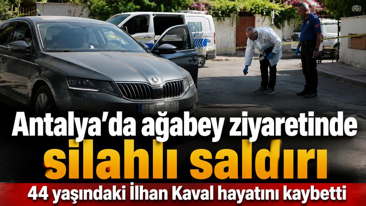 Antalya’da ağabeyini ziyarete gelen İlhan Kaval silahlı saldırıda öldürüldü