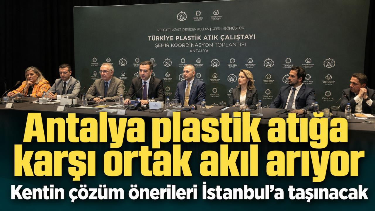 Antalya’da plastik atık için ortak akıl buluşması gerçekleştirildi
