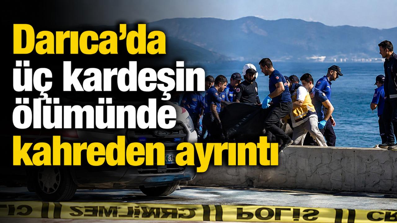 Darıca’da üç kardeşin ölümünde kahreden ayrıntı