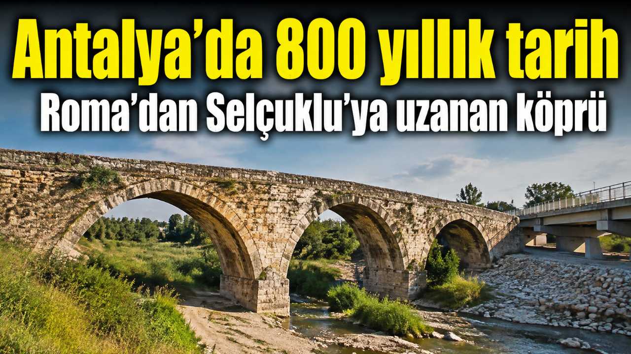 Antalya’da Roma ve Selçuklu izlerini taşıyan 800 yıllık köprü