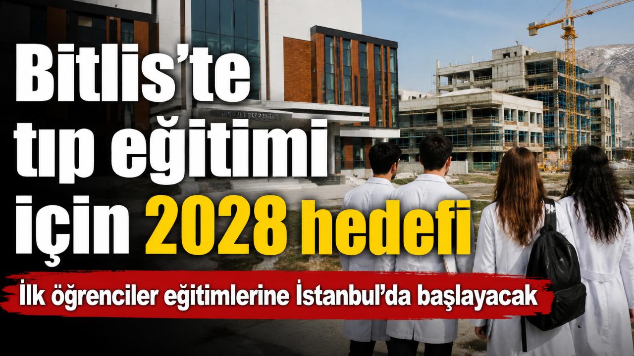 Bitlis’te tıp fakültesi için iki büyük yatırım 2028’e hazırlanıyor