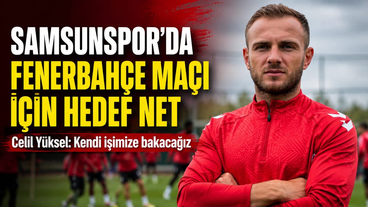 Samsunspor’da Celil Yüksel’den Fenerbahçe maçı öncesi galibiyet mesajı