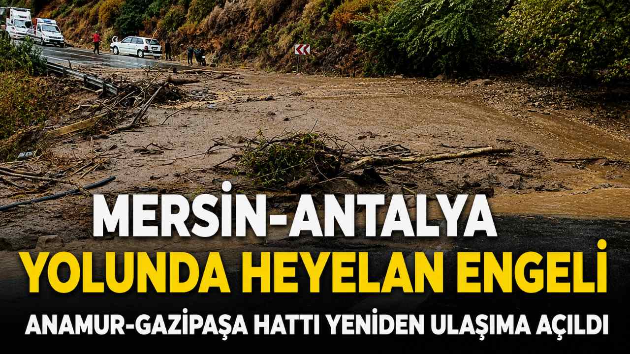 Mersin-Antalya yolunda heyelan: Kapanan güzergah yeniden açıldı
