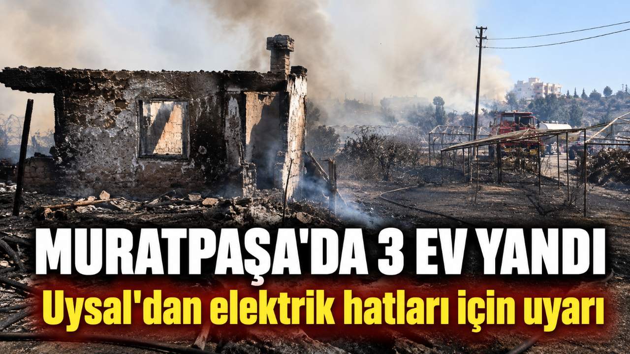 Muratpaşa'daki yangında evler ve seralar zarar gördü: Uysal'dan elektrik hattı uyarısı