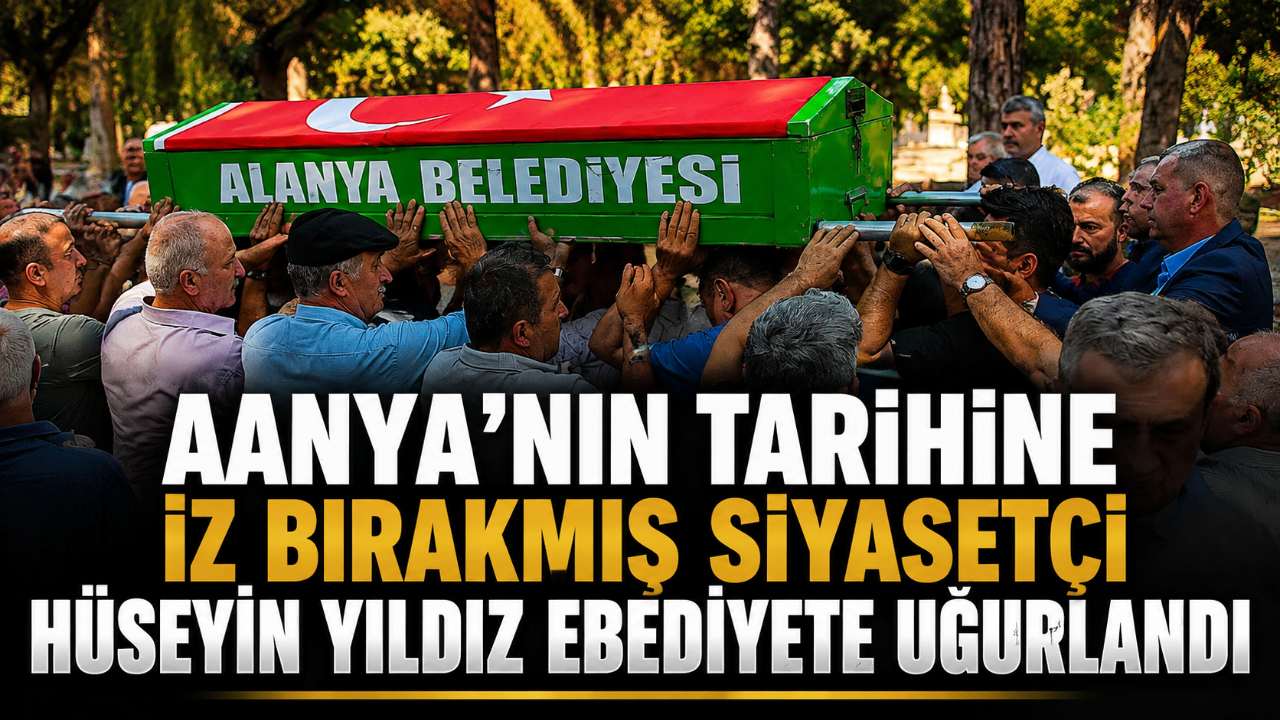 Alanya'nın tarihine iz bırakmış siyasetçi Hüseyin Yıldız ebediyete uğurlandı