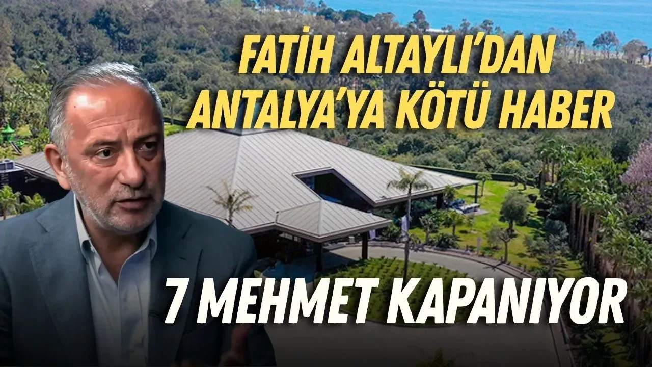 Fatih Altaylı’dan Antalya için 7 Mehmet iddiası: Kapanma kararı aldı