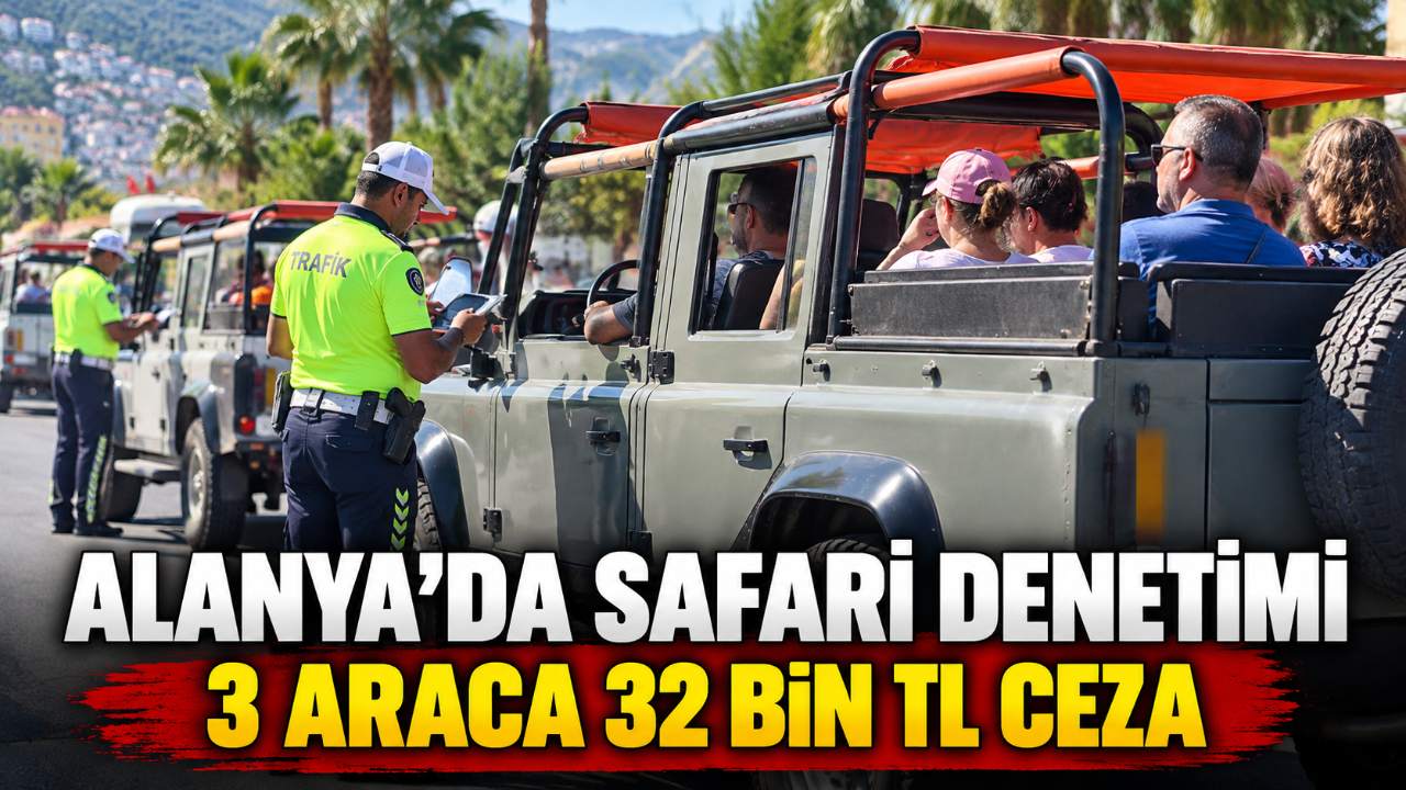 Alanya’da safari denetimi: 3 araca 32 bin TL ceza