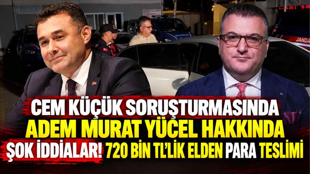 Cem Küçük soruşturmasında Adem Murat Yücel hakkında şok iddialar! 720 bin TL'lik elden para teslimi 