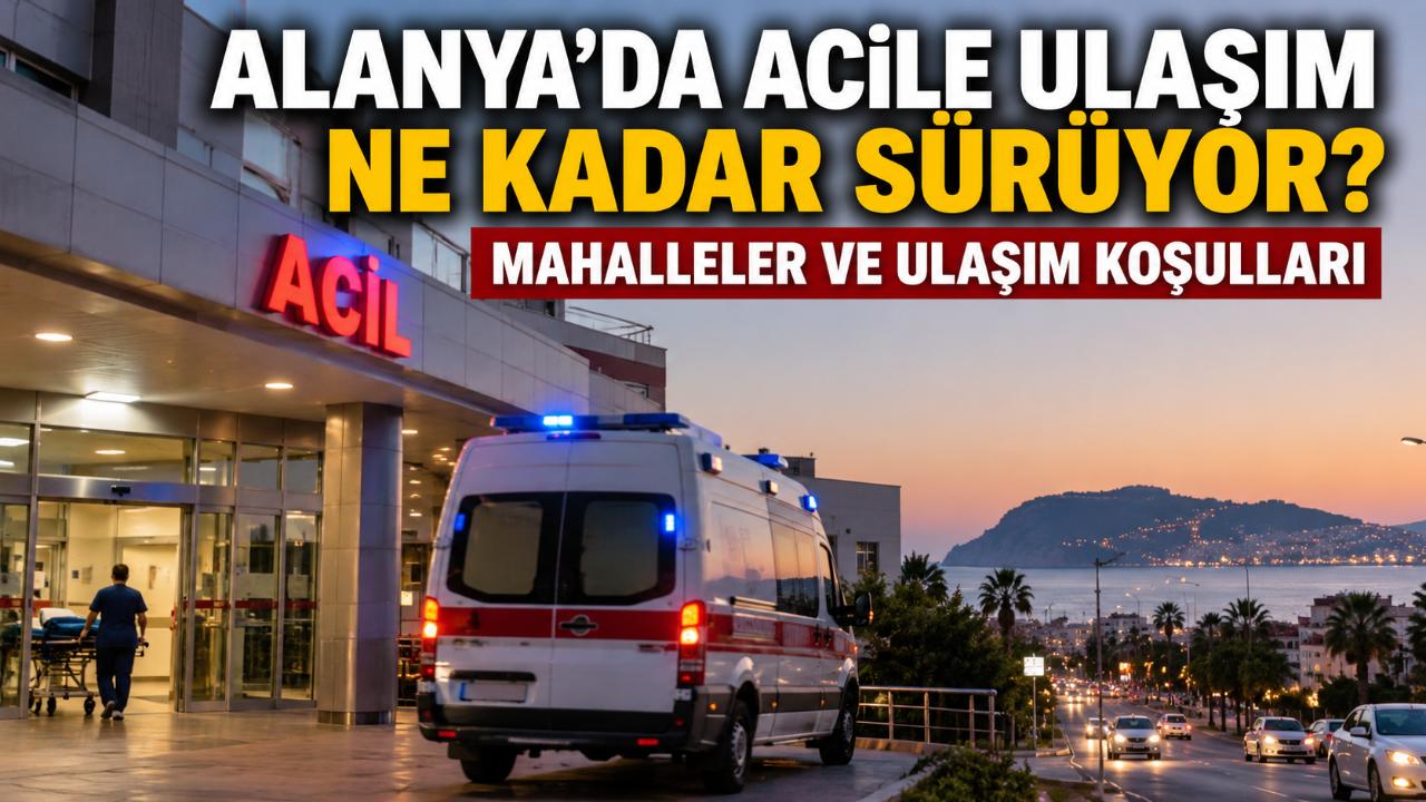 Alanya’da acil servise ulaşım süresi mahalleye göre nasıl değişiyor?