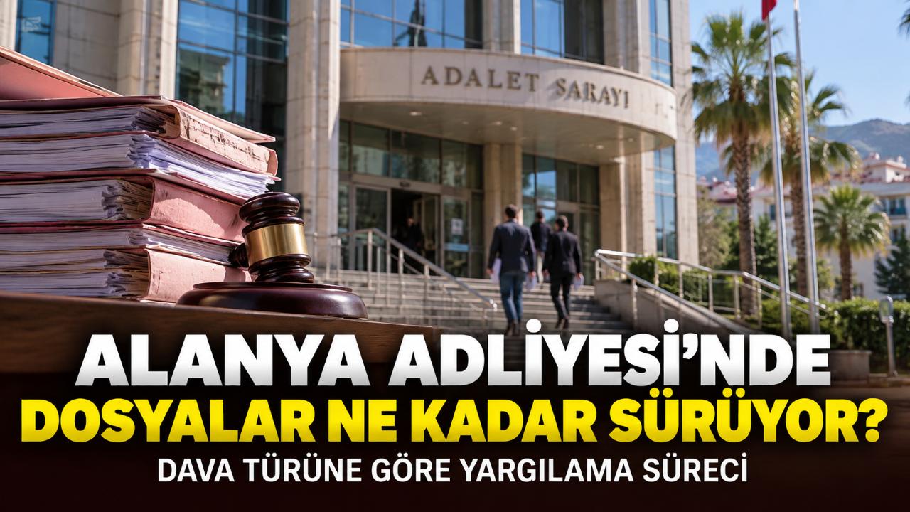 Alanya Adliyesi’nde dosyalar ne kadar sürede sonuçlanıyor?