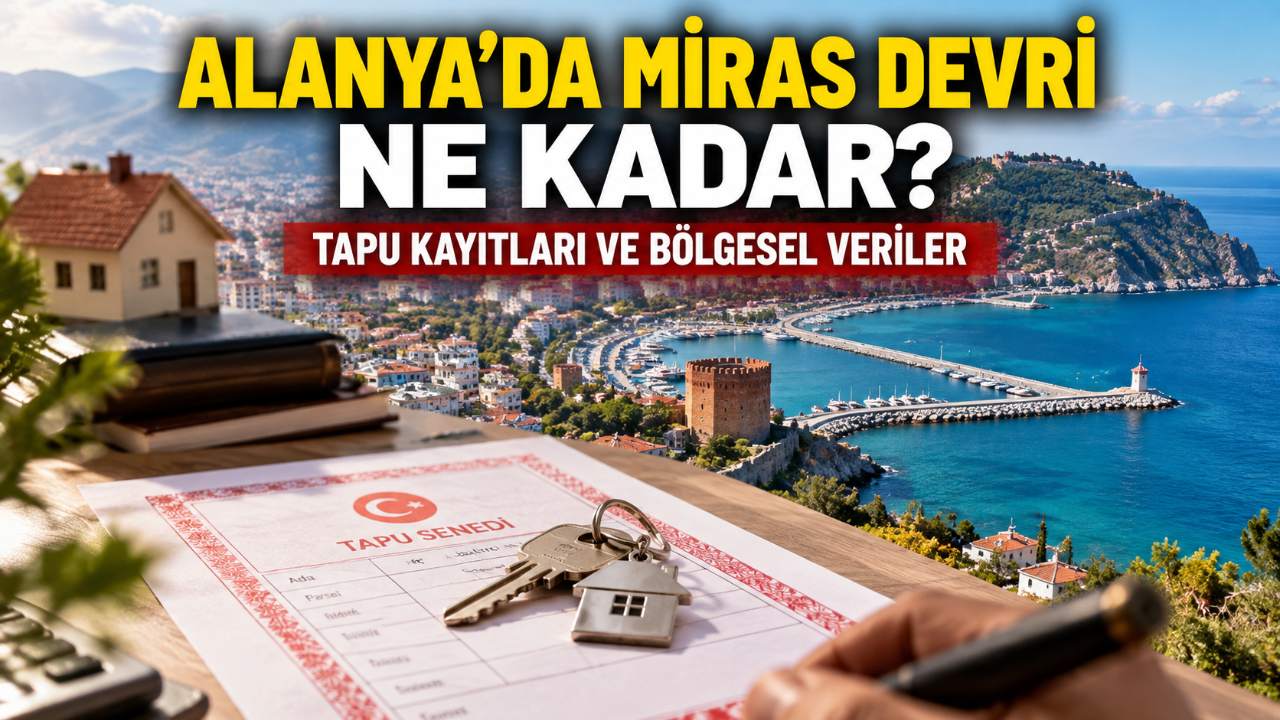 Alanya’da miras devir sayıları ne kadar? Veriler ne diyor