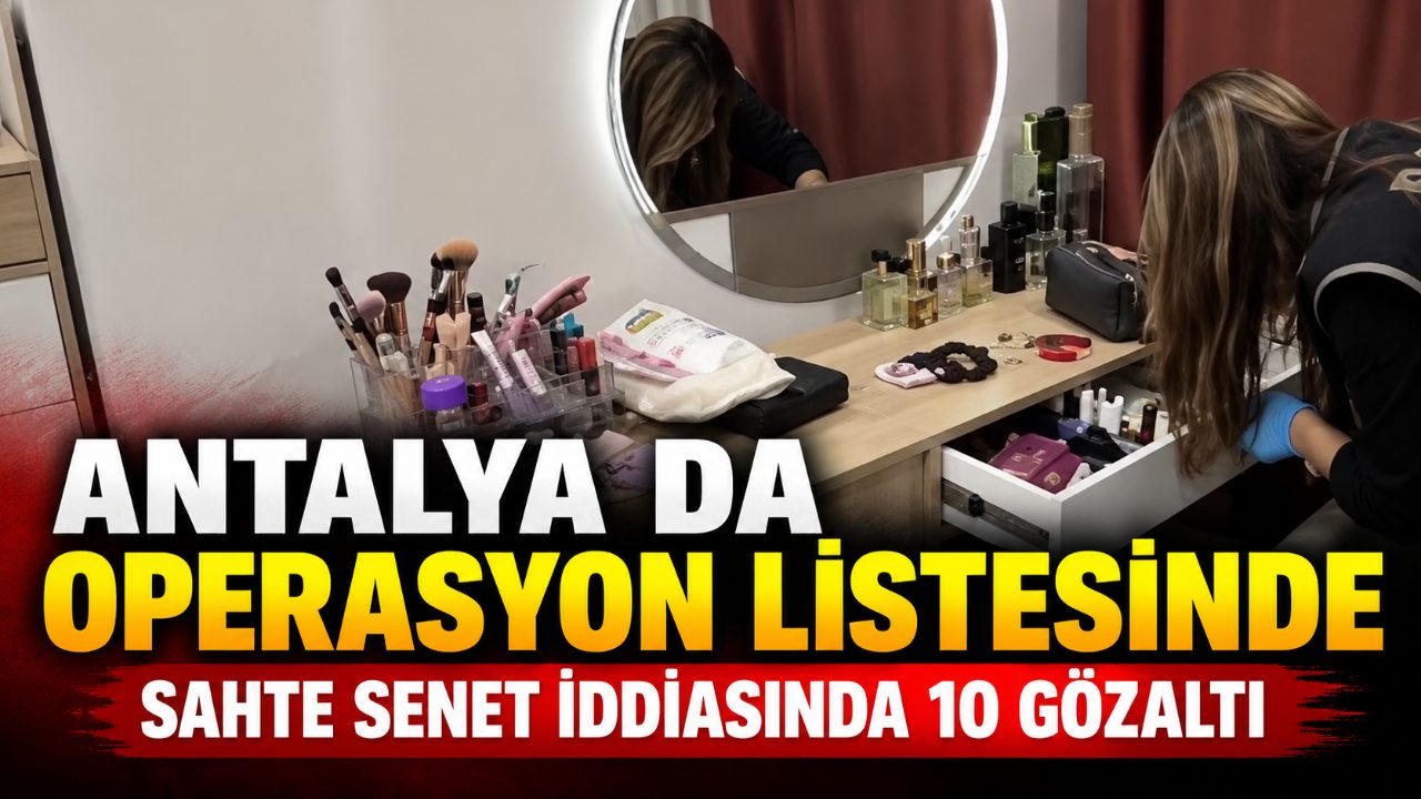 Antalya dahil 4 ilde sahte senet operasyonu: 10 gözaltı
