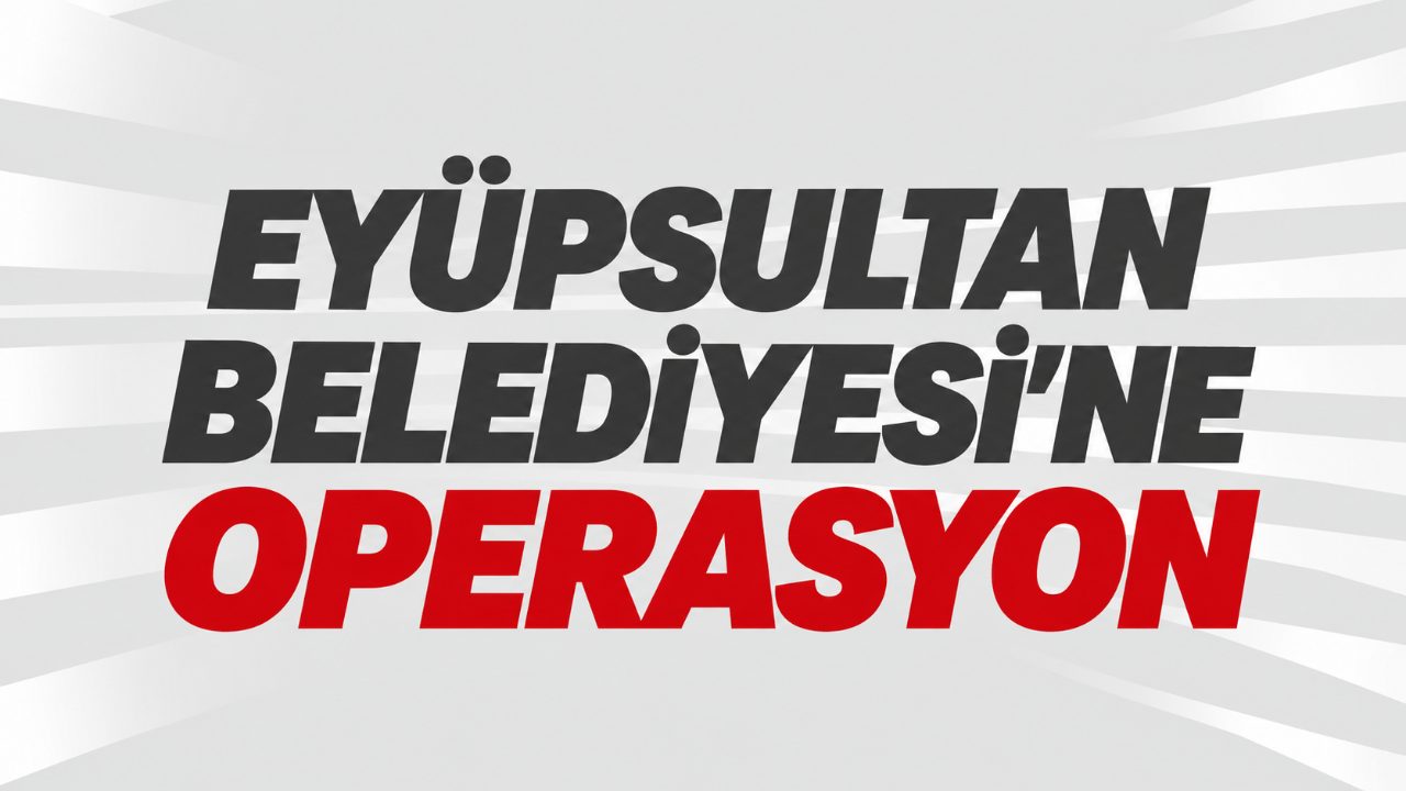 Eyüpsultan Belediyesi’ne operasyon: Özmen dahil 28 gözaltı