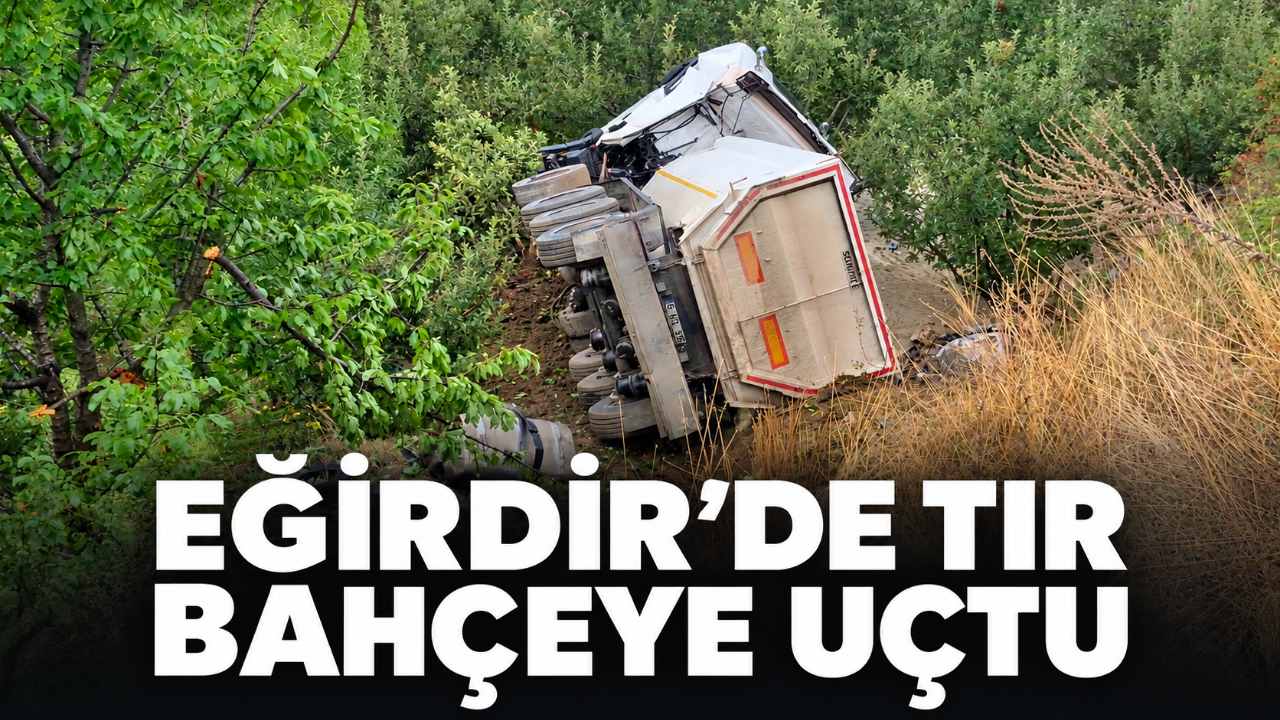 Eğirdir’de elma bahçesine uçan TIR’ın sürücüsü öldü