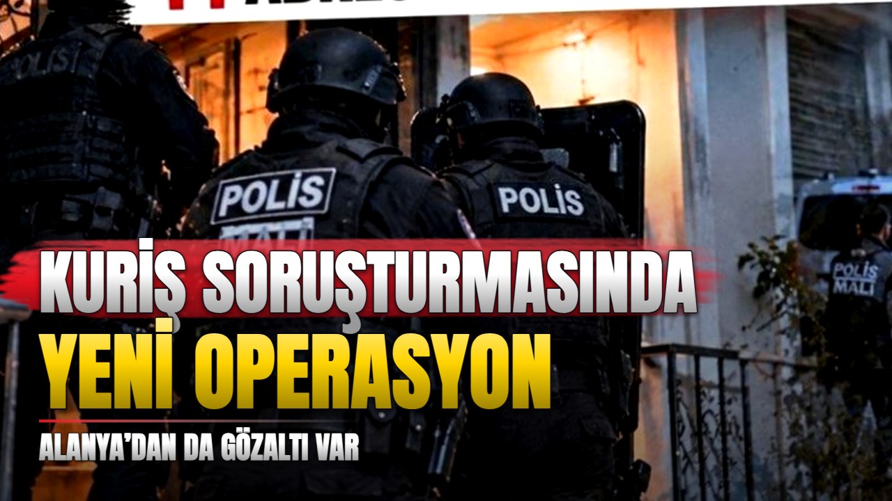 Alihan Kuriş soruşturmasında Alanya’dan da gözaltı