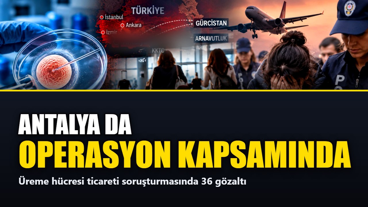 Antalya dahil 14 ilde üreme hücresi operasyonu