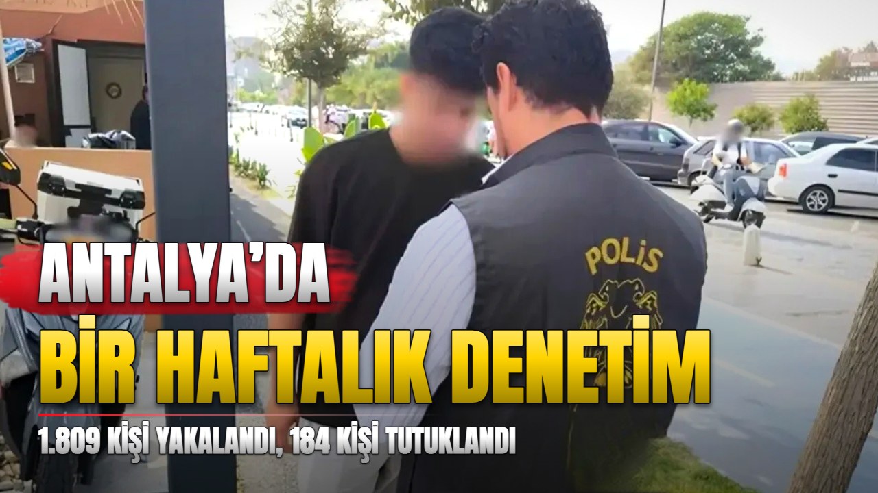 Antalya’da bir haftada 1.809 kişi yakalandı, 184 tutuklama