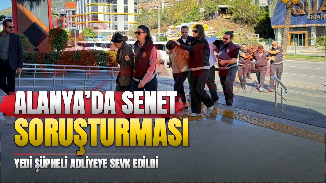 Alanya’da 15 milyon euroluk senet iddiası: 7 sevk