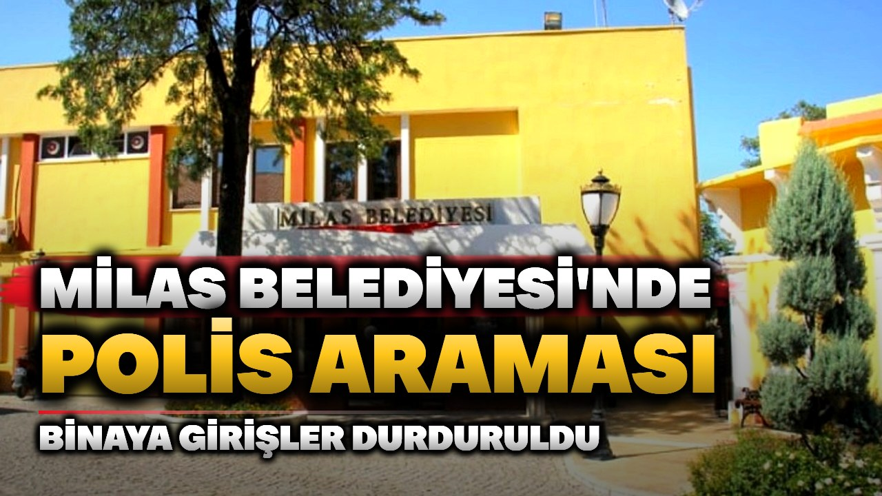 Milas Belediyesi'nde polis araması: Girişler durduruldu