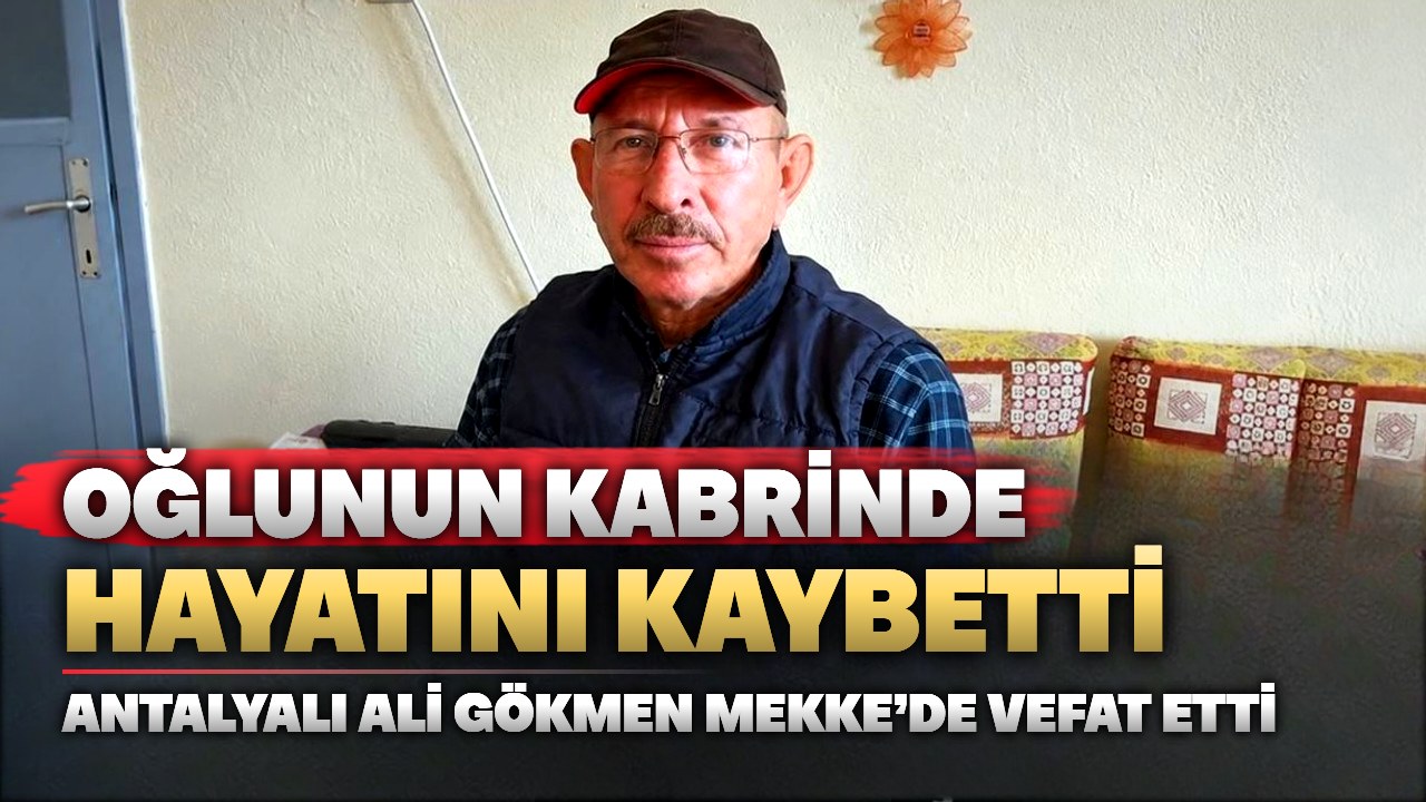Antalyalı Ali Gökmen oğlunun Mekke’deki kabrinde öldü