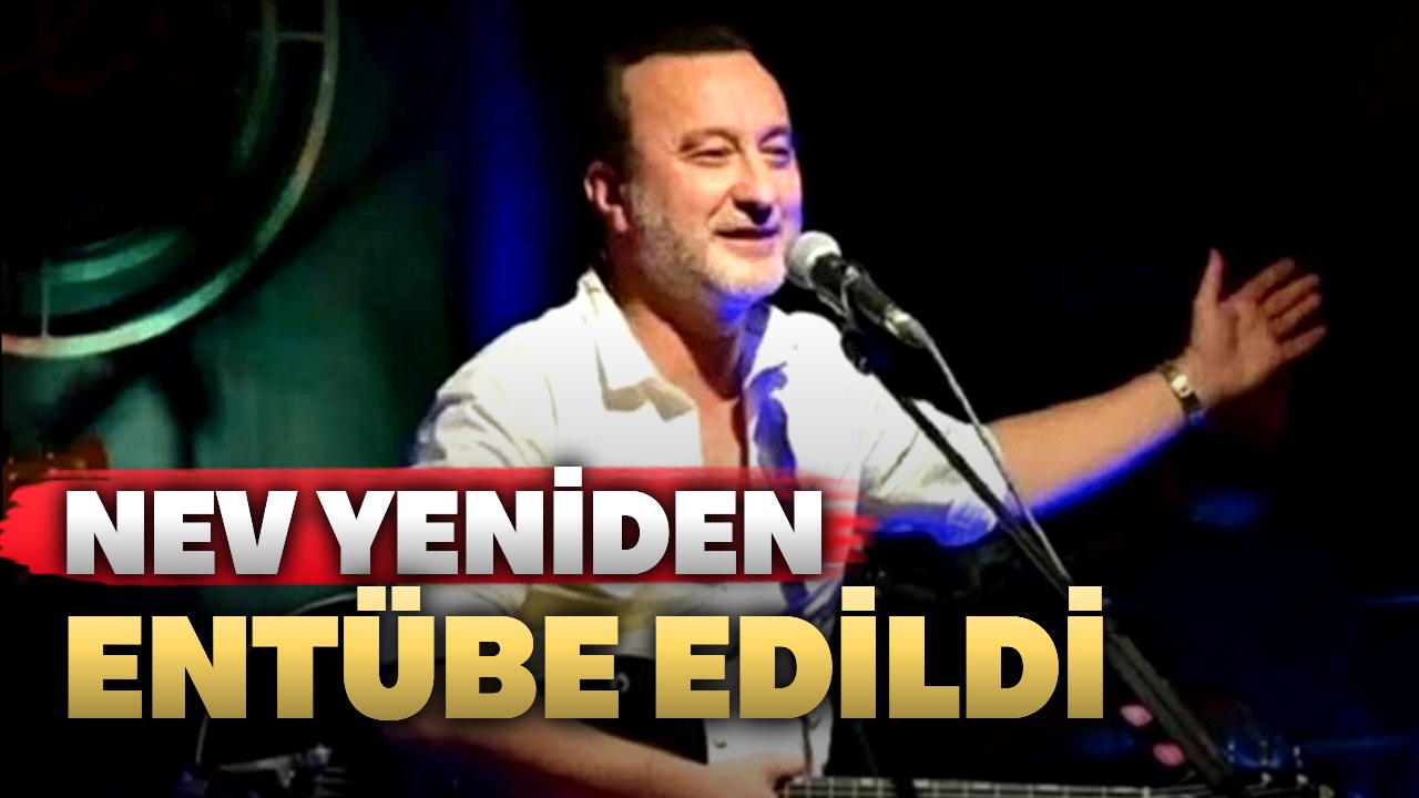 İstanbul’da tedavi gören Nev yeniden entübe edildi