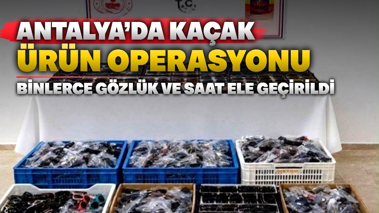 Antalya’da kaçakçılık operasyonunda gözlük ve saat ele geçirildi