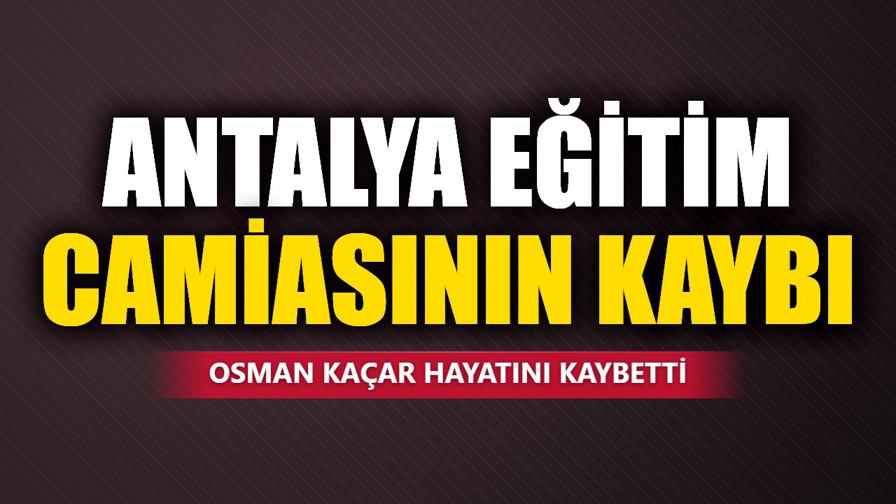 Antalya’da eski okul müdürü Osman Kaçar hayatını kaybetti