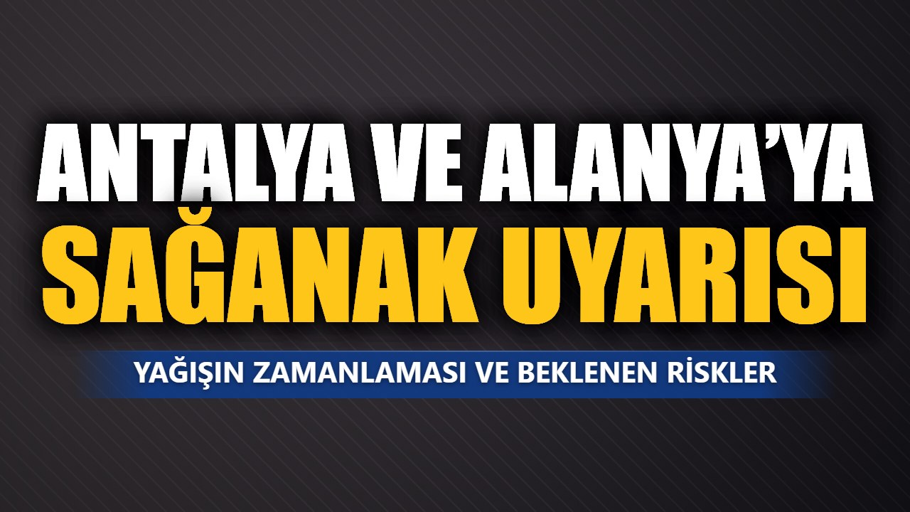 Antalya ve Alanya’da kuvvetli sağanak bekleniyor