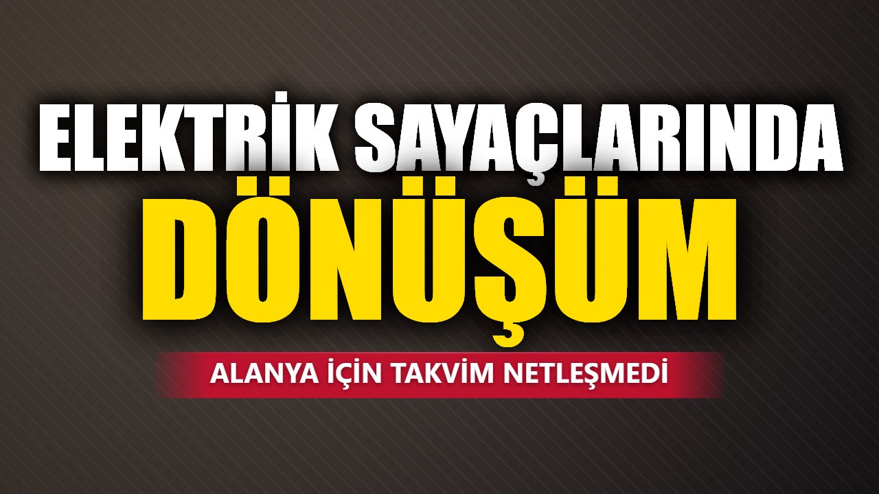 Alanya’da elektrik sayaçları için dönüşüm hedefi