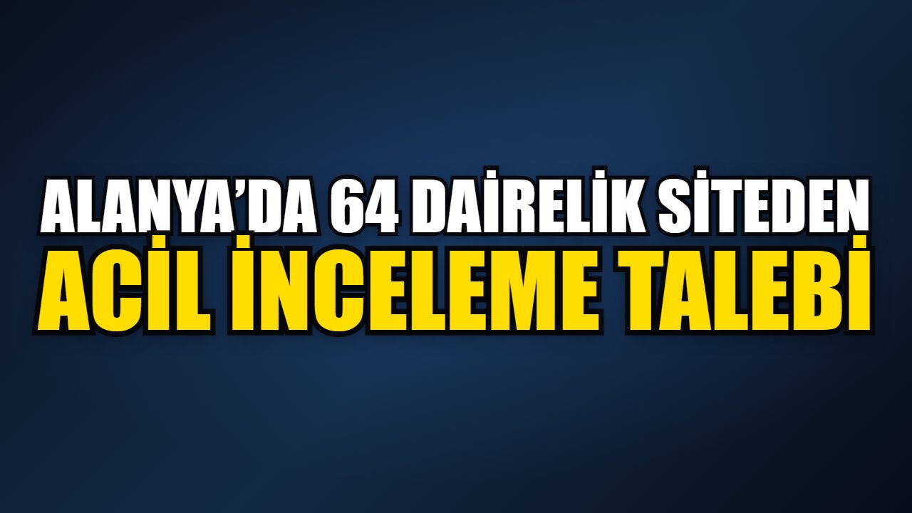 Alanya’da 64 dairelik siteden acil inceleme talebi